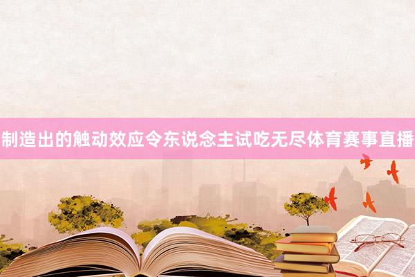 制造出的触动效应令东说念主试吃无尽体育赛事直播