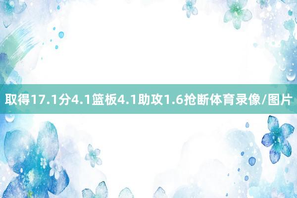 取得17.1分4.1篮板4.1助攻1.6抢断体育录像/图片