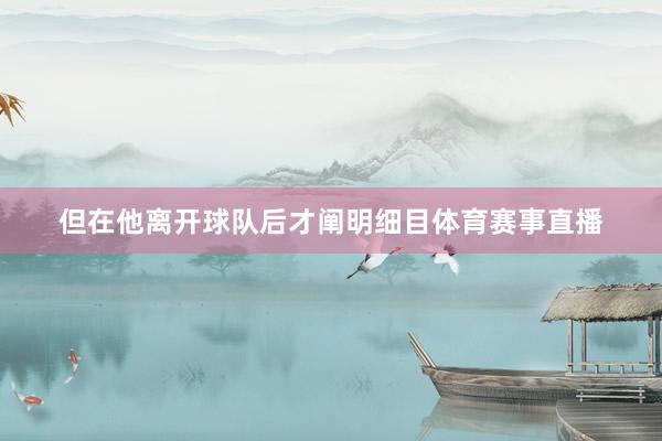 但在他离开球队后才阐明细目体育赛事直播
