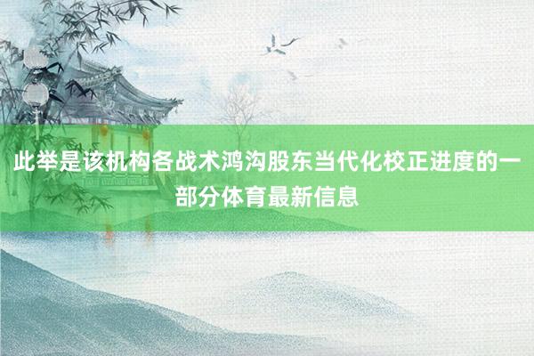 此举是该机构各战术鸿沟股东当代化校正进度的一部分体育最新信息