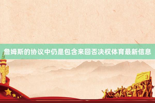 詹姆斯的协议中仍是包含来回否决权体育最新信息