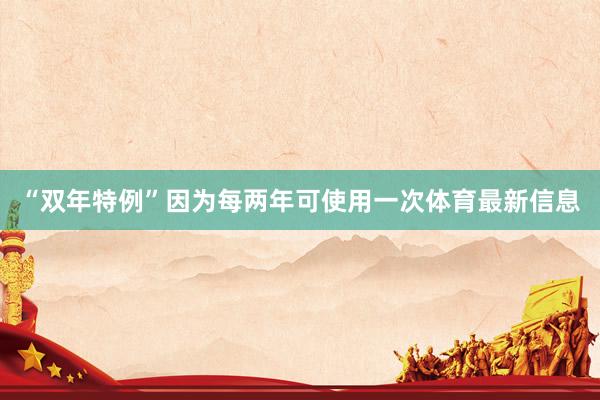 “双年特例”因为每两年可使用一次体育最新信息