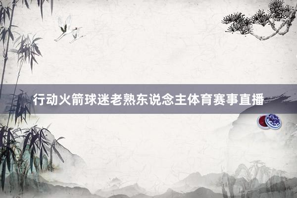 行动火箭球迷老熟东说念主体育赛事直播