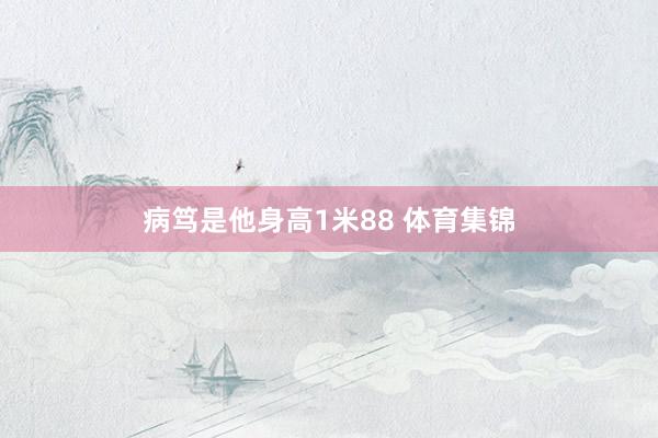 病笃是他身高1米88 体育集锦