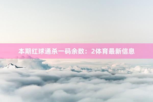 本期红球通杀一码余数：2体育最新信息