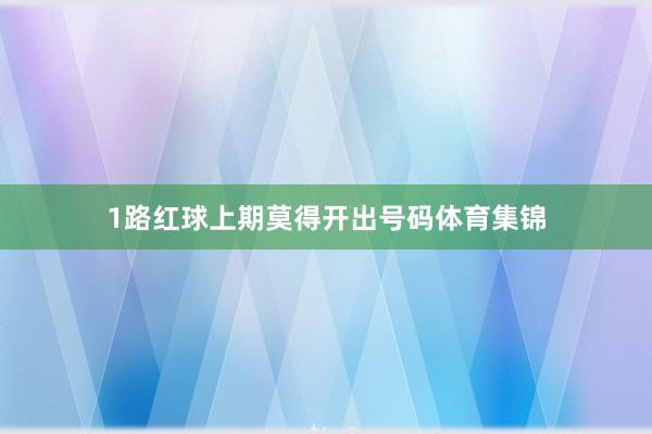 1路红球上期莫得开出号码体育集锦