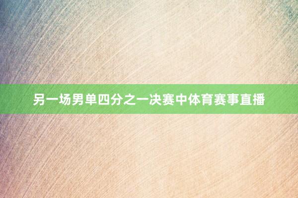 另一场男单四分之一决赛中体育赛事直播