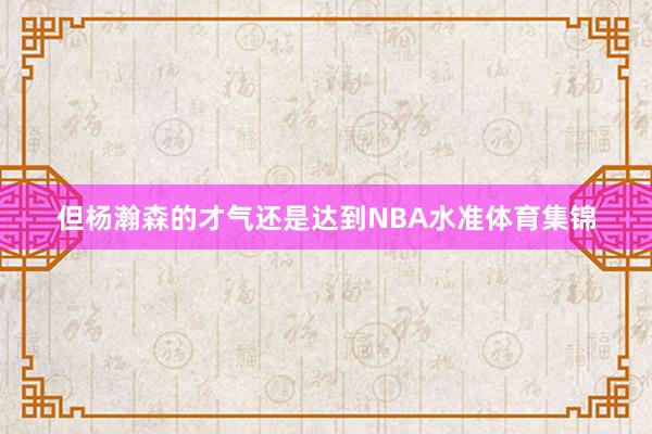 但杨瀚森的才气还是达到NBA水准体育集锦