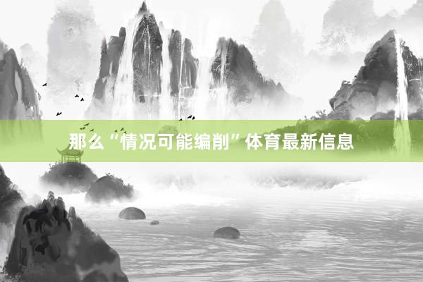 那么“情况可能编削”体育最新信息