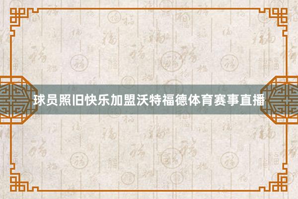 球员照旧快乐加盟沃特福德体育赛事直播