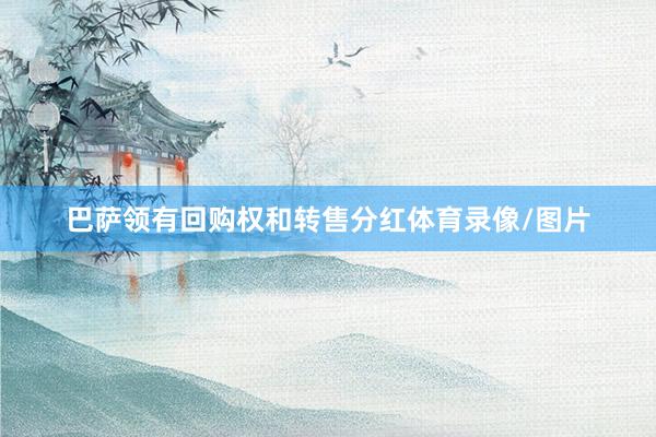 巴萨领有回购权和转售分红体育录像/图片