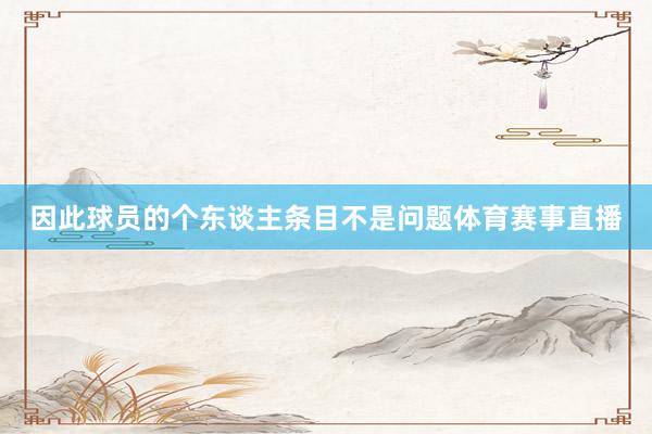 因此球员的个东谈主条目不是问题体育赛事直播