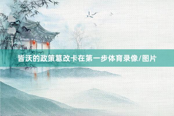 皆沃的政策篡改卡在第一步体育录像/图片
