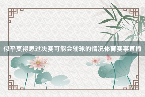 似乎莫得思过决赛可能会输球的情况体育赛事直播