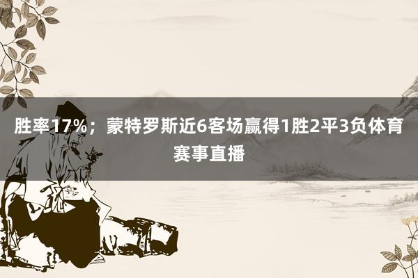 胜率17%；蒙特罗斯近6客场赢得1胜2平3负体育赛事直播
