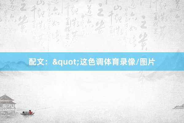 配文："这色调体育录像/图片