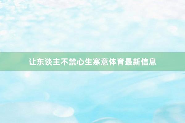 让东谈主不禁心生寒意体育最新信息