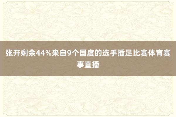 张开剩余44%来自9个国度的选手插足比赛体育赛事直播