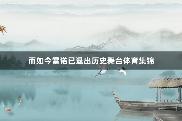 而如今雷诺已退出历史舞台体育集锦