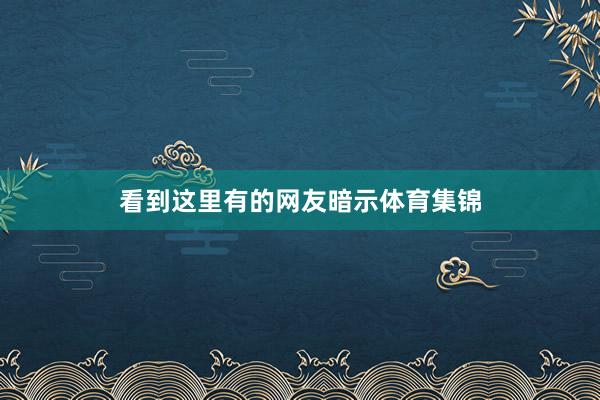看到这里有的网友暗示体育集锦