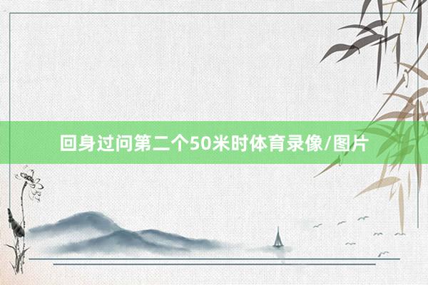 回身过问第二个50米时体育录像/图片