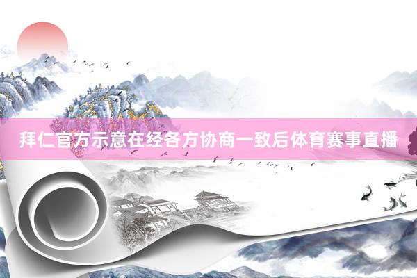 拜仁官方示意在经各方协商一致后体育赛事直播