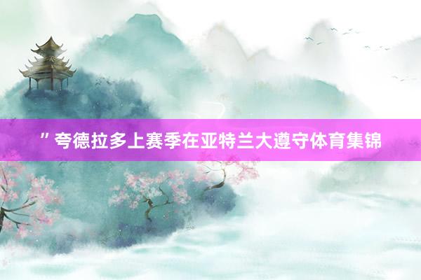 ”夸德拉多上赛季在亚特兰大遵守体育集锦