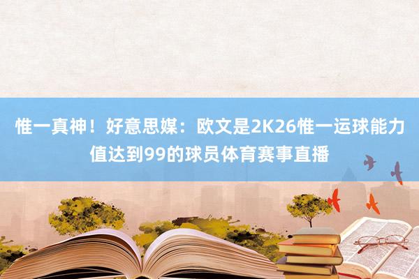 惟一真神！好意思媒：欧文是2K26惟一运球能力值达到99的球员体育赛事直播
