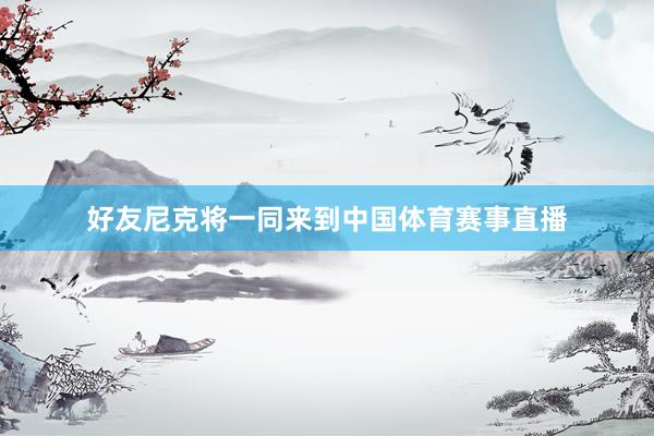 好友尼克将一同来到中国体育赛事直播