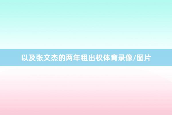 以及张文杰的两年租出权体育录像/图片
