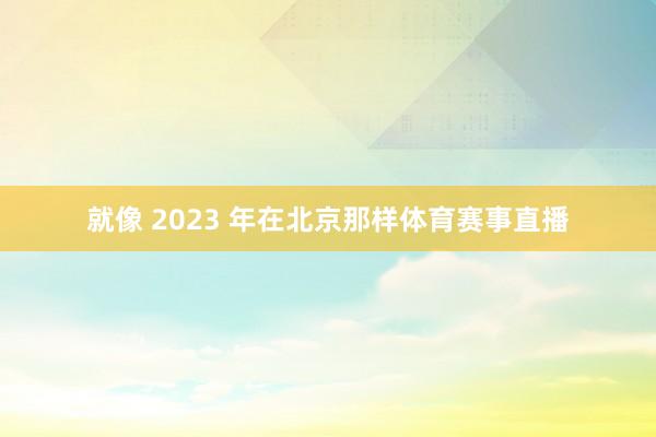 就像 2023 年在北京那样体育赛事直播