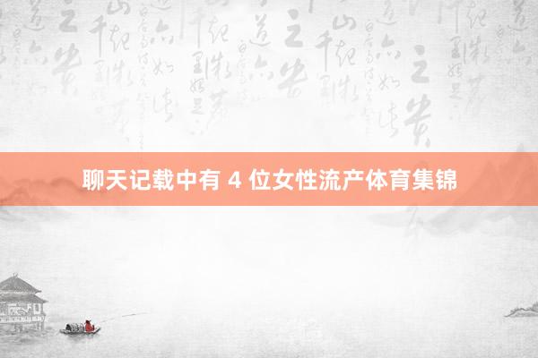 聊天记载中有 4 位女性流产体育集锦