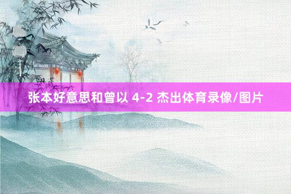 张本好意思和曾以 4-2 杰出体育录像/图片