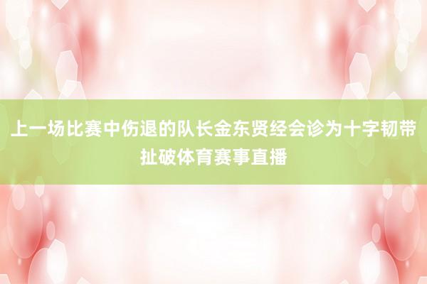 上一场比赛中伤退的队长金东贤经会诊为十字韧带扯破体育赛事直播