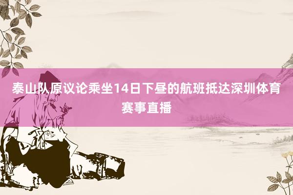 泰山队原议论乘坐14日下昼的航班抵达深圳体育赛事直播