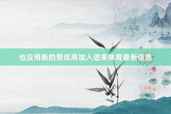 也没用新的赞成商加入进来体育最新信息