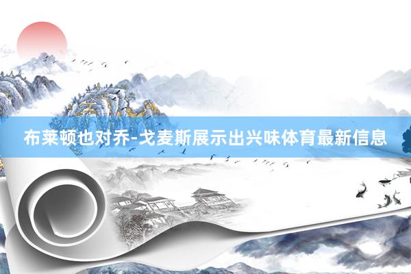 布莱顿也对乔-戈麦斯展示出兴味体育最新信息