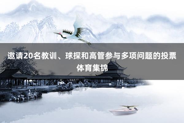 邀请20名教训、球探和高管参与多项问题的投票体育集锦