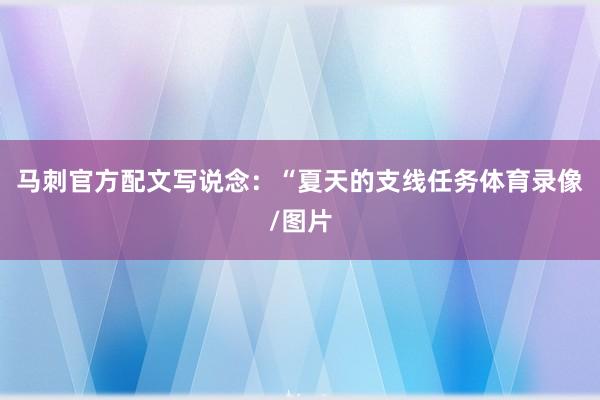马刺官方配文写说念：“夏天的支线任务体育录像/图片