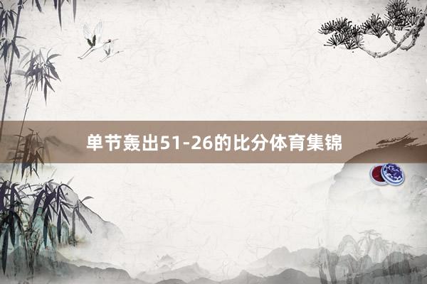 单节轰出51-26的比分体育集锦