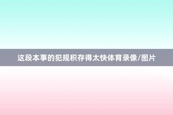 这段本事的犯规积存得太快体育录像/图片