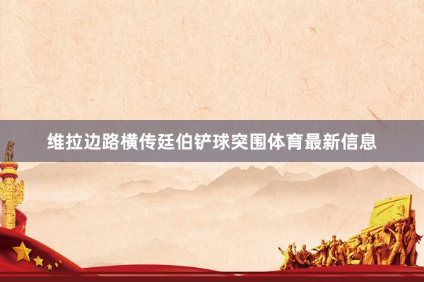 维拉边路横传廷伯铲球突围体育最新信息