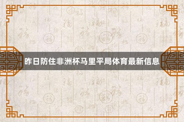 昨日防住非洲杯马里平局体育最新信息