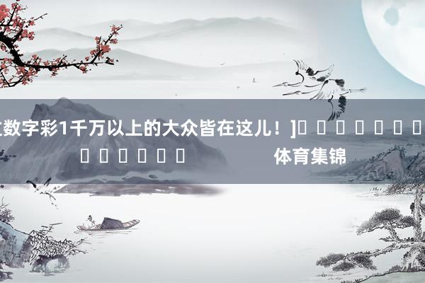 中过数字彩1千万以上的大众皆在这儿！]															                体育集锦
