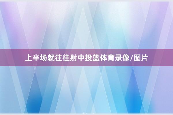 上半场就往往射中投篮体育录像/图片