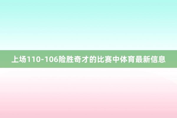 上场110-106险胜奇才的比赛中体育最新信息