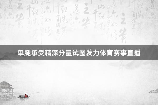 单腿承受精深分量试图发力体育赛事直播