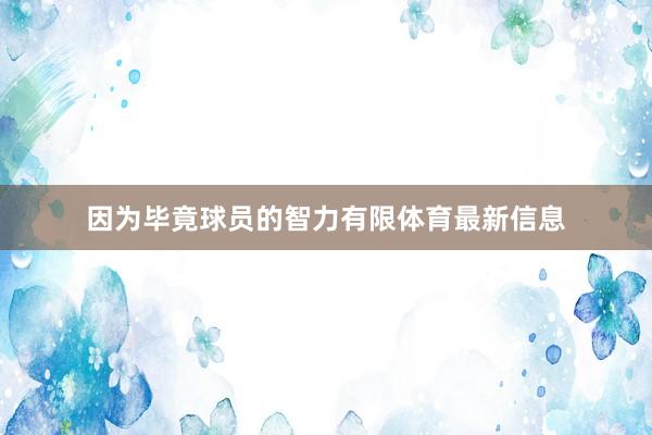 因为毕竟球员的智力有限体育最新信息