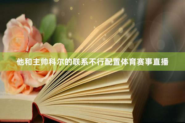 他和主帅科尔的联系不行配置体育赛事直播