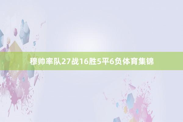 穆帅率队27战16胜5平6负体育集锦